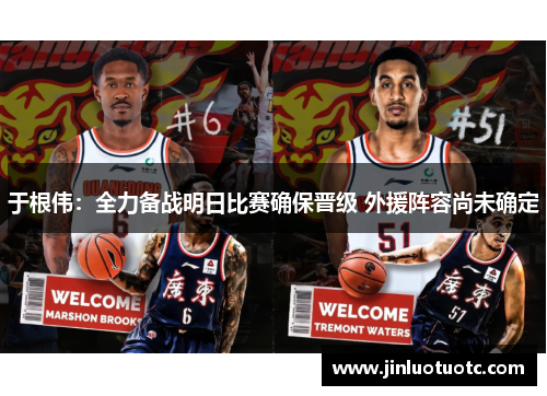 于根伟:全力备战明日比赛确保晋级 外援阵容尚未确定 于根伟:全力备战明日比赛确保晋级 外援阵容尚未确定
