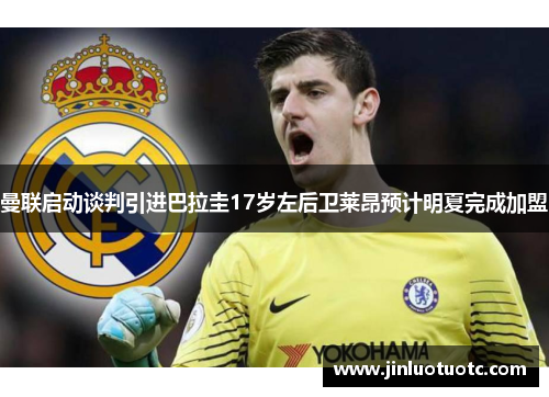 曼联启动谈判引进巴拉圭17岁左后卫莱昂预计明夏完成加盟