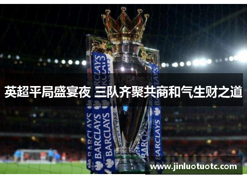 英超平局盛宴夜 三队齐聚共商和气生财之道