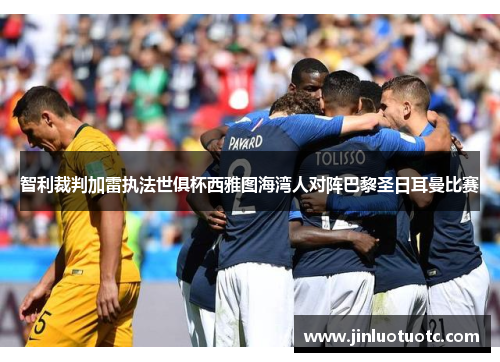 智利裁判加雷执法世俱杯西雅图海湾人对阵巴黎圣日耳曼比赛 智利裁判加雷执法世俱杯西雅图海湾人对阵巴黎圣日耳曼比赛
