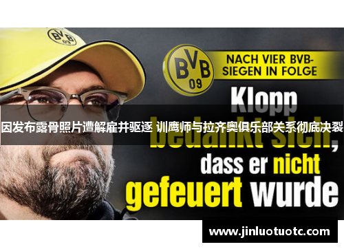 因发布露骨照片遭解雇并驱逐 训鹰师与拉齐奥俱乐部关系彻底决裂 因发布露骨照片遭解雇并驱逐 训鹰师与拉齐奥俱乐部关系彻底决裂