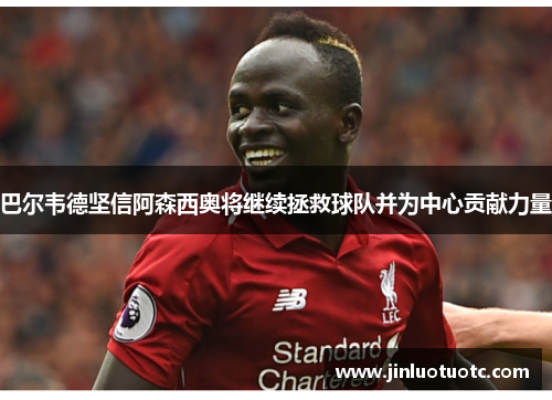 巴尔韦德坚信阿森西奥将继续拯救球队并为中心贡献力量 巴尔韦德坚信阿森西奥将继续拯救球队并为中心贡献力量