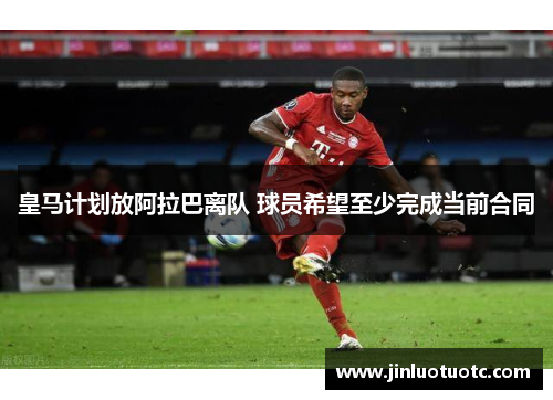 皇马计划放阿拉巴离队 球员希望至少完成当前合同