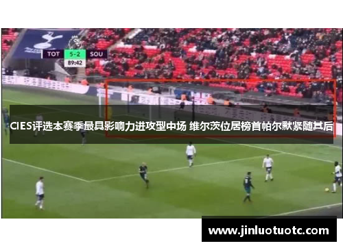 CIES评选本赛季最具影响力进攻型中场 维尔茨位居榜首帕尔默紧随其后