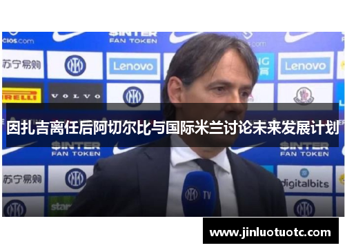 因扎吉离任后阿切尔比与国际米兰讨论未来发展计划